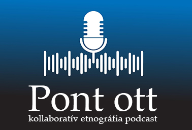 Pont ott: kollaboratív etnográfia podcast